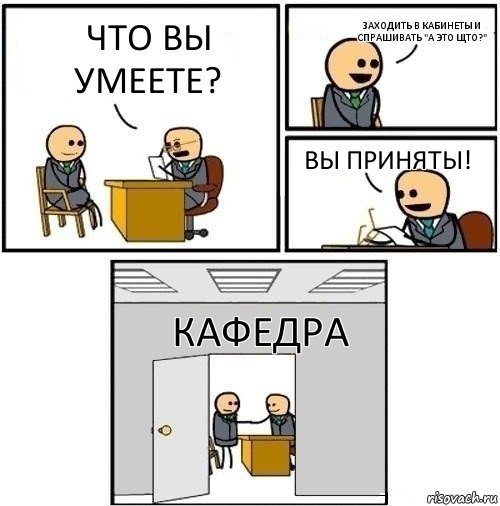 Что вы умеете? Заходить в кабинеты и спрашивать "а это щто?" Вы приняты! Кафедра