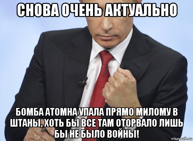 снова очень актуально бомба атомна упала прямо милому в штаны, хоть бы все там оторвало лишь бы не было войны!, Мем Путин показывает кулак