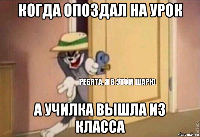 когда опоздал на урок а училка вышла из класса, Мем    Ребята я в этом шарю