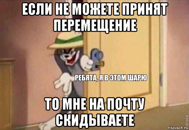 если не можете принят перемещение то мне на почту скидываете, Мем    Ребята я в этом шарю