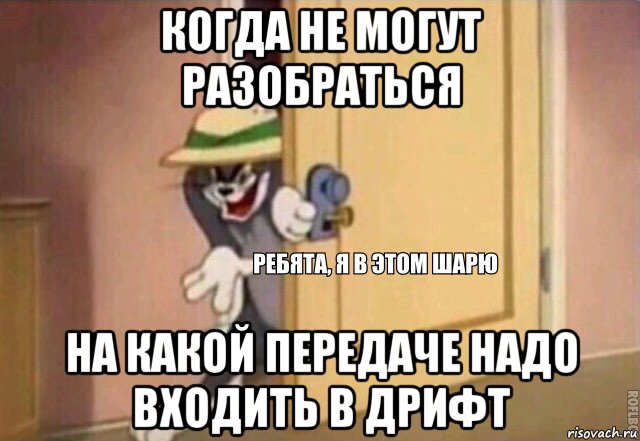 когда не могут разобраться на какой передаче надо входить в дрифт, Мем    Ребята я в этом шарю