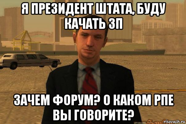 я президент штата, буду качать зп зачем форум? о каком рпе вы говорите?, Мем САМП