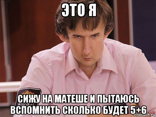 это я сижу на матеше и пытаюсь вспомнить сколько будет 5+6, Мем Сергей Курякин