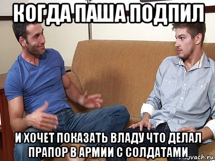 когда паша подпил и хочет показать владу что делал прапор в армии с солдатами, Мем Слушай я тоже люблю делать подпи