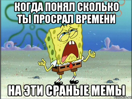 когда понял сколько ты просрал времени на эти сраные мемы, Мем Спанч Боб плачет