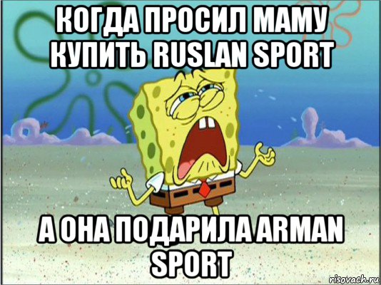 когда просил маму купить ruslan sport а она подарила arman sport, Мем Спанч Боб плачет