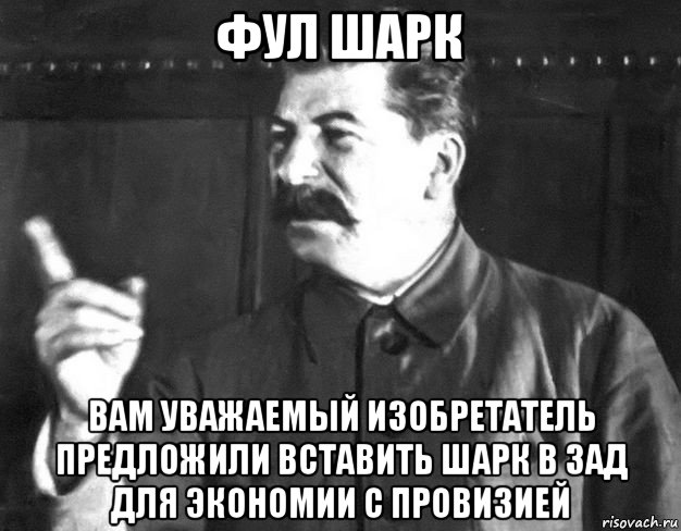 фул шарк вам уважаемый изобретатель предложили вставить шарк в зад для экономии с провизией, Мем  Сталин пригрозил пальцем