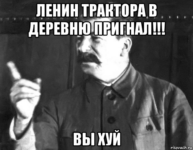 ленин трактора в деревню пригнал!!! вы хуй, Мем  Сталин пригрозил пальцем