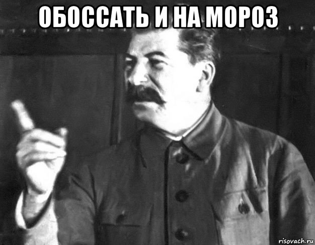 обоссать и на мороз , Мем  Сталин пригрозил пальцем