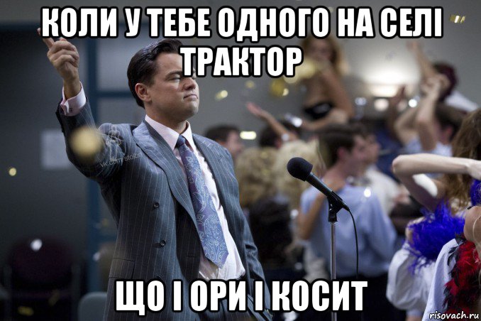 коли у тебе одного на селі трактор що і ори і косит