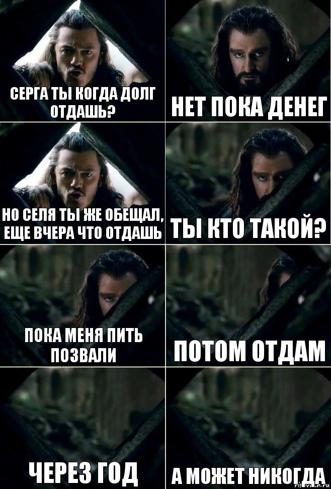 Серга ты когда долг отдашь? Нет пока денег Но Селя ты же обещал, еще вчера что отдашь Ты кто такой? Пока меня пить позвали Потом отдам Через год А может никогда, Комикс  Стой но ты же обещал