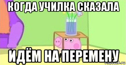 когда училка сказала идём на перемену, Мем  Свинка пеппа под столом