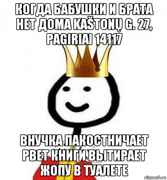 когда бабушки и брата нет дома kaštonų g. 27, pagiriai 14117 внучка пакостничает рвет книги вытирает жопу в туалете, Мем Теребонька Царь