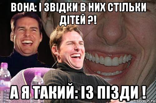 вона: і звідки в них стільки дітей ?! а я такий: із пізди !, Мем том круз