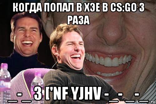 когда попал в хэе в cs:go 3 раза _-_ 3 ['nf yjhv -_- _-_, Мем том круз