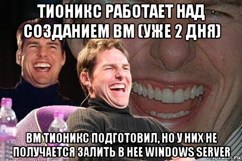 тионикс работает над созданием вм (уже 2 дня) вм тионикс подготовил, но у них не получается залить в нее windows server, Мем том круз