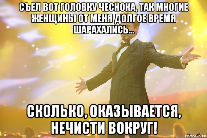 съел вот головку чеснока, так многие женщины от меня долгое время шарахались... сколько, оказывается, нечисти вокруг!, Мем Тони Старк (Роберт Дауни младший)