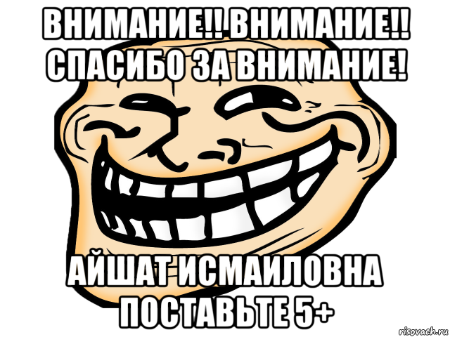 внимание!! внимание!! спасибо за внимание! айшат исмаиловна поставьте 5+, Мем троль