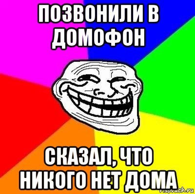 позвонили в домофон сказал, что никого нет дома