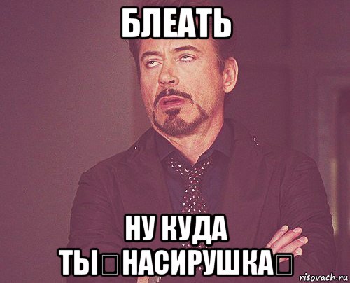 блеать ну куда ты？насирушка？, Мем твое выражение лица