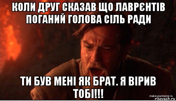 коли друг сказав що лаврєнтів поганий голова сіль ради ти був мені як брат. я вірив тобі!!!, Мем ты был мне как брат