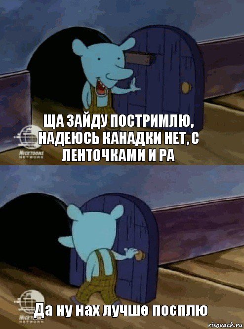 Ща зайду постримлю, надеюсь канадки нет, с ленточками и ра Да ну нах лучше посплю