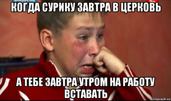 когда сурику завтра в церковь а тебе завтра утром на работу вставать