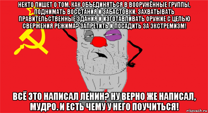 некто пишет о том, как объединяться в вооружённые группы, поднимать восстания и забастовки, захватывать правительственные здания и изготавливать оружие с целью свержения режима? запретить и посадить за экстремизм! всё это написал ленин? ну верно же написал, мудро. и есть чему у него поучиться!, Мем Ватник ссср