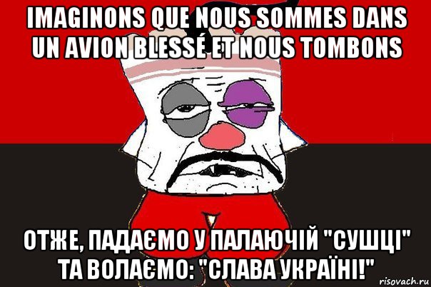 imaginons que nous sommes dans un avion blessé et nous tombons отже, падаємо у палаючій "сушці" та волаємо: "слава україні!"