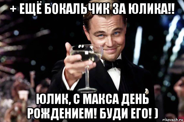 + ещё бокальчик за юлика!! юлик, с макса день рождением! буди его! ), Мем Великий Гэтсби (бокал за тех)