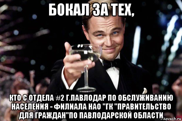 бокал за тех, кто с отдела #2 г.павлодар по обслуживанию населения - филиала нао "гк "правительство для граждан"по павлодарской области, Мем Великий Гэтсби (бокал за тех)