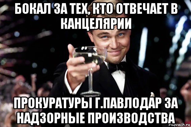 бокал за тех, кто отвечает в канцелярии прокуратуры г.павлодар за надзорные производства, Мем Великий Гэтсби (бокал за тех)