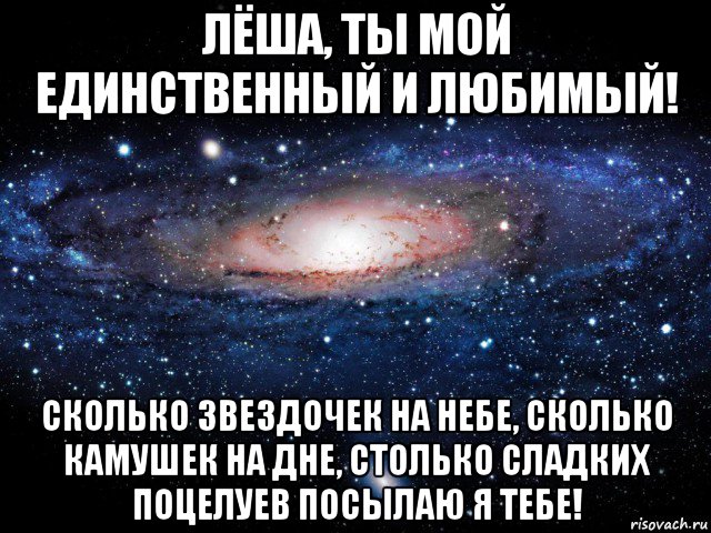 лёша, ты мой единственный и любимый! сколько звездочек на небе, сколько камушек на дне, столько сладких поцелуев посылаю я тебе!, Мем Вселенная