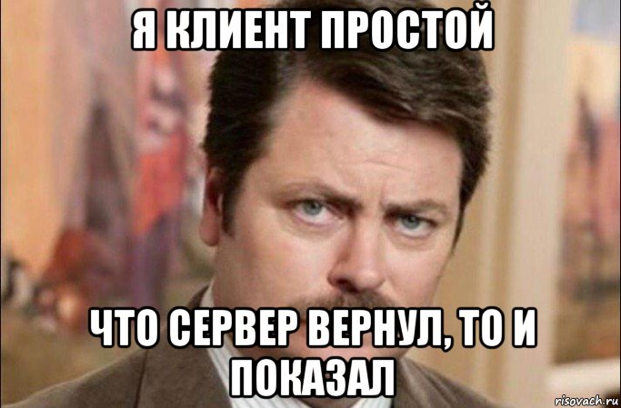 я клиент простой что сервер вернул, то и показал, Мем  Я человек простой