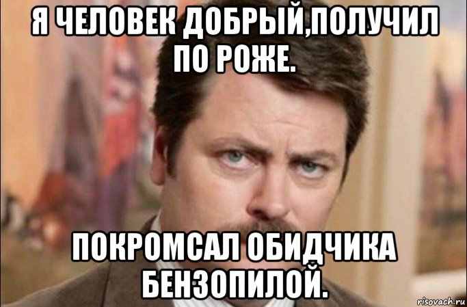 я человек добрый,получил по роже. покромсал обидчика бензопилой., Мем  Я человек простой