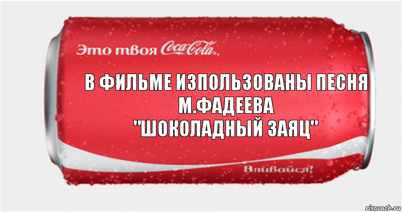 В фильме изпользованы песня
М.Фадеева
"Шоколадный заяц"