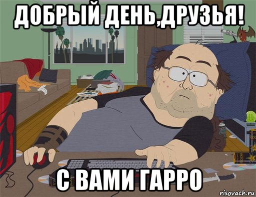 добрый день,друзья! с вами гарро, Мем   Задрот south park