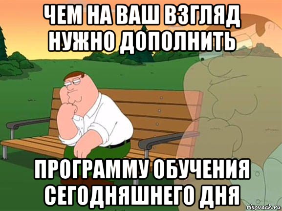 чем на ваш взгляд нужно дополнить программу обучения сегодняшнего дня, Мем Задумчивый Гриффин