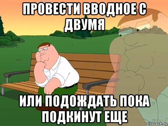 провести вводное с двумя или подождать пока подкинут еще, Мем Задумчивый Гриффин