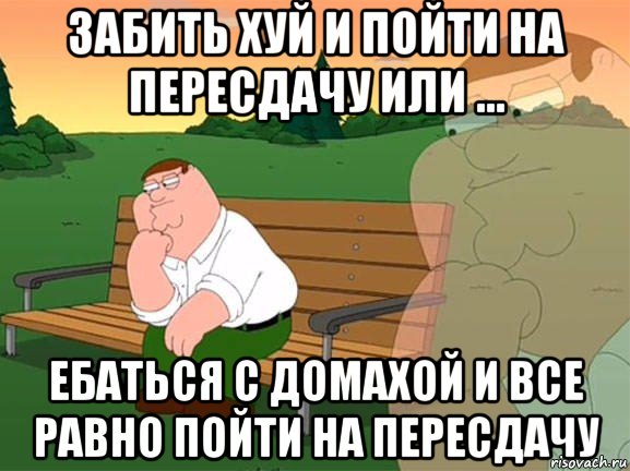 забить хуй и пойти на пересдачу или ... ебаться с домахой и все равно пойти на пересдачу, Мем Задумчивый Гриффин