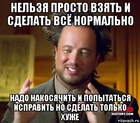 нельзя просто взять и сделать всё нормально надо накосячить и попытаться исправить но сделать только хуже