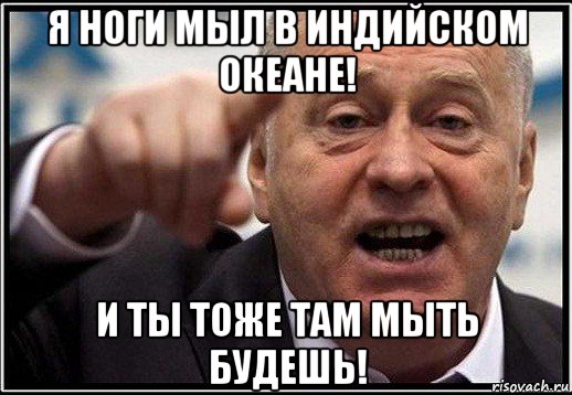 я ноги мыл в индийском океане! и ты тоже там мыть будешь!, Мем жириновский ты