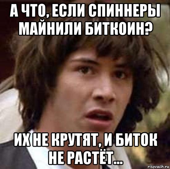 а что, если спиннеры майнили биткоин? их не крутят, и биток не растёт..., Мем А что если (Киану Ривз)