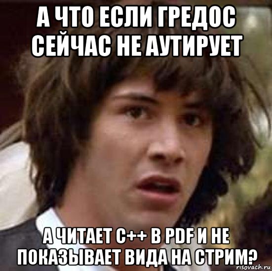 а что если гредос сейчас не аутирует а читает c++ в pdf и не показывает вида на стрим?, Мем А что если (Киану Ривз)