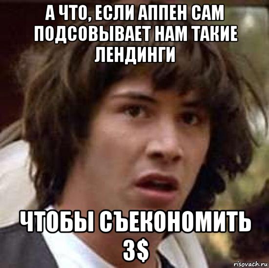 а что, если аппен сам подсовывает нам такие лендинги чтобы съекономить 3$, Мем А что если (Киану Ривз)