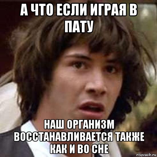 а что если играя в пату наш организм восстанавливается также как и во сне, Мем А что если (Киану Ривз)