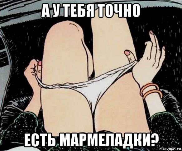 а у тебя точно есть мармеладки?