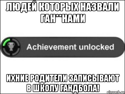 людей которых назвали ган**нами ихние родители записывают в школу гандбола!, Мем achievement unlocked