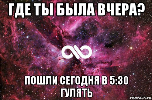 где ты была вчера? пошли сегодня в 5:30 гулять, Мем офигенно