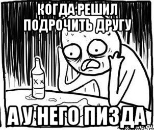 когда решил подрочить другу а у него пизда, Мем Алкоголик-кадр